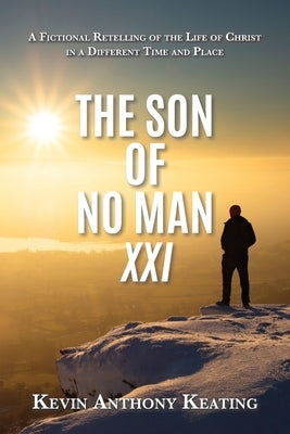 The Son of No Man XXI: A Fictional Retelling of the Life of Christ in a Different Time and Place by Keating, Kevin Anthony