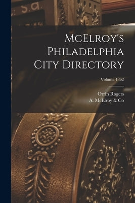 McElroy's Philadelphia City Directory; Volume 1862 by A McElroy & Co