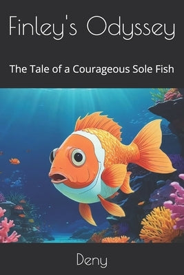 Finley's Odyssey: The Tale of a Courageous Sole Fish by Deny