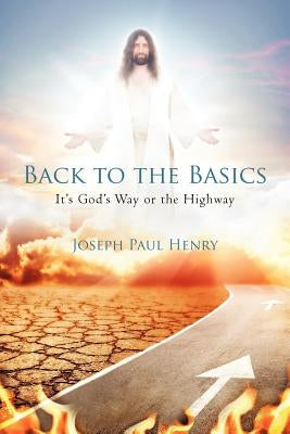 Back to the Basics: It's God's Way or the Highway by Henry, Joseph Paul