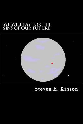 We Will Pay for the Sins of Our Future by Kinson, Steven E.