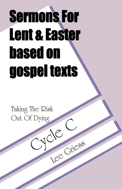 Taking the Risk Out of Dying: Gospel Lesson Sermons for Lent/Easter, Cycle C by Griess, Lee
