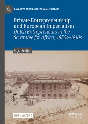 Private Entrepreneurship and European Imperialism: Dutch Entrepreneurs in the Scramble for Africa, 1830s-1910s by Dreijer, Gijs