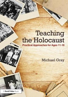 Teaching the Holocaust: Practical Approaches for Ages 11-18 by Gray, Michael