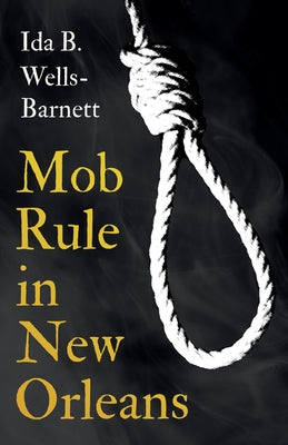 Mob Rule in New Orleans: Robert Charles & His Fight to Death, The Story of His Life, Burning Human Beings Alive, & Other Lynching Statistics - With In by Wells-Barnett, Ida B.