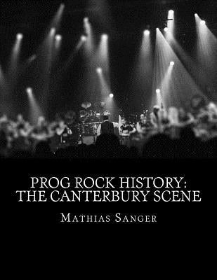 Prog Rock History: The Canterbury Scene by Sanger, Mathias