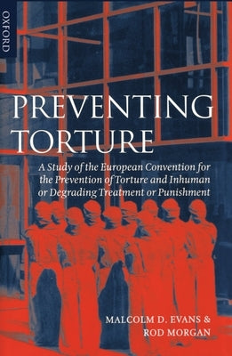 Preventing Torture: A Study of the European Convention for the Prevention of Torture and Inhuman or Degrading Treatment or Punishment by Evans, Malcolm D.