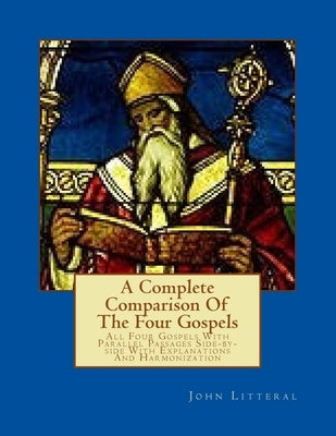 A Complete Comparison Of The Four Gospels: All Four Gospels With Parallel Passa by Litteral, John