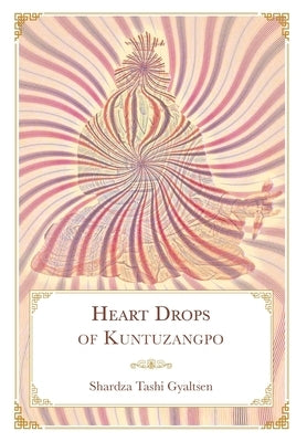 Heart Drops of Kuntuzangpo by Shardza Tashi Gyaltsen