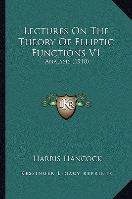 Lectures On The Theory Of Elliptic Functions V1: Analysis (1910) by Hancock, Harris
