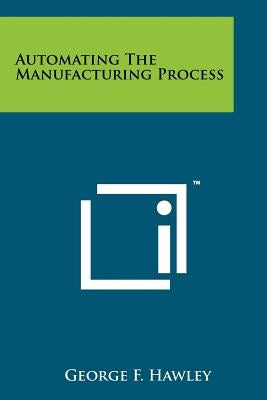 Automating the Manufacturing Process by Hawley, George F.