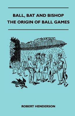 Ball, Bat and Bishop - The Origin of Ball Games by Henderson, Robert