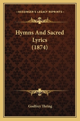 Hymns And Sacred Lyrics (1874) by Thring, Godfrey