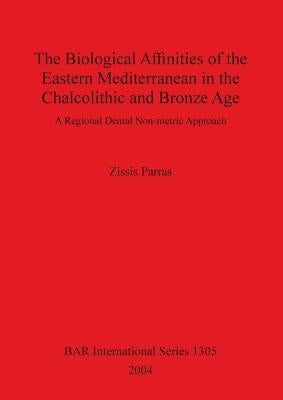 The Biological Affinities of the Eastern Mediterranean in the Chalcolithic and Bronze Age: A Regional Dental Non-metric Approach by Parras, Zissis