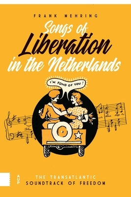 Songs of Liberation in the Netherlands: The Transatlantic Soundtrack of Freedom by Mehring, Frank