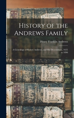 History of the Andrews Family: A Genealogy of Robert Andrews, and His Descendants, 1635 to 1890 by Andrews, Henry Franklin