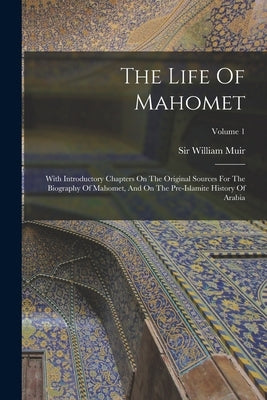 The Life Of Mahomet: With Introductory Chapters On The Original Sources For The Biography Of Mahomet, And On The Pre-islamite History Of Arabia; Volum by Muir, William