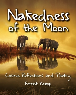 Nakedness of the Moon: Cosmic Reflections and Poetry by Knapp, Forrest