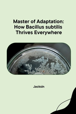 Master of Adaptation: How Bacillus subtilis Thrives Everywhere by Jacksin