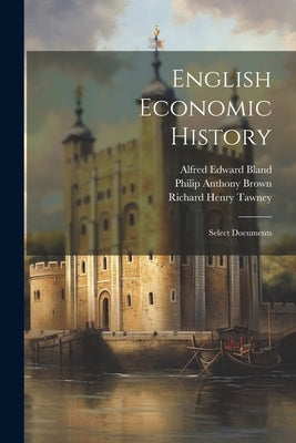 English Economic History; Select Documents by Bland, Alfred Edward