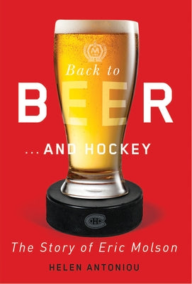 Back to Beer...and Hockey: The Story of Eric Molson by Antoniou, Helen