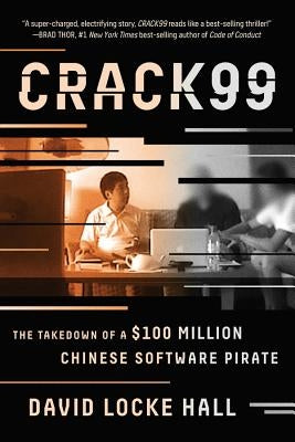 Crack99: The Takedown of a $100 Million Chinese Software Pirate by Hall, David Locke