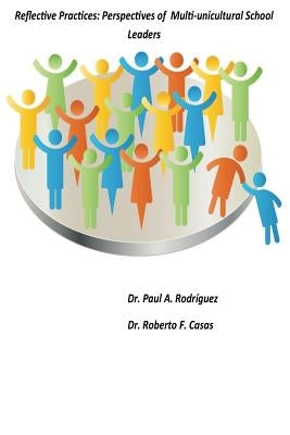 Reflective Practices: Perspectives of Multi-unicultural School Leaders: Reflective Practices: Perspectives of Multi-unicultural School Leade by Casas, Roberto F.