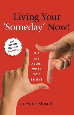 Living Your 'Someday' Now!: It's All About What You Believe by Musolf, Jo Anne