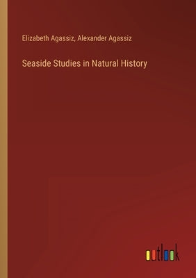 Seaside Studies in Natural History by Agassiz, Elizabeth