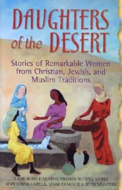 Daughters of the Desert: Stories of Remarkable Women from Christian, Jewish, and Muslim Traditions by Murphy, Claire Rudolf