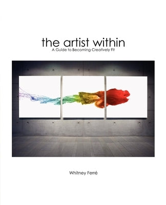 Artist Within: A Guide to Becoming Creatively Fit by Ferre, Whitney