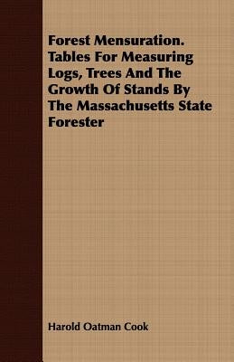 Forest Mensuration. Tables for Measuring Logs, Trees and the Growth of Stands by the Massachusetts State Forester by Cook, Harold Oatman