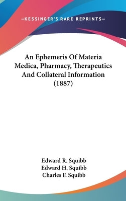 An Ephemeris Of Materia Medica, Pharmacy, Therapeutics And Collateral Information (1887) by Squibb, Edward R.