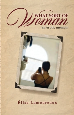 What Sort of Woman: an erotic memoir by Lamoureaux, Élise