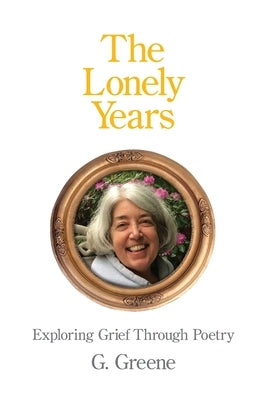 The Lonely Years: Exploring Grief Through Poetry by Greene, G.