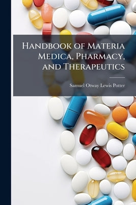 Handbook of Materia Medica, Pharmacy, and Therapeutics by Potter, Samuel Otway Lewis