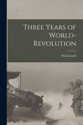 Three Years of World-Revolution by Lensch, Paul
