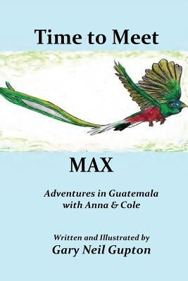 Time to Meet Max: Adventures in Guatemala with Anna & Cole by Gupton, Gary Neil
