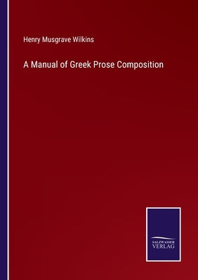 A Manual of Greek Prose Composition by Wilkins, Henry Musgrave