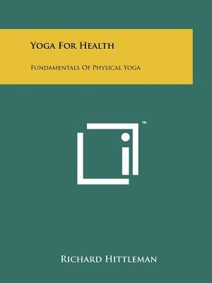 Yoga For Health: Fundamentals Of Physical Yoga by Hittleman, Richard