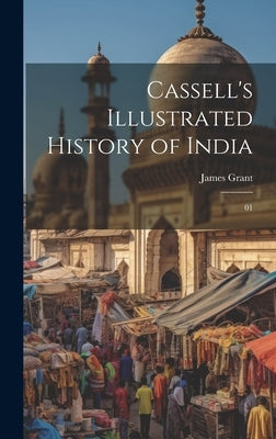 Cassell's Illustrated History of India: 01 by Grant, James