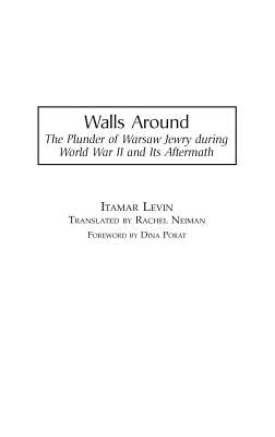 Walls Around: The Plunder of Warsaw Jewry during World War II and Its Aftermath by Levin, Itamar