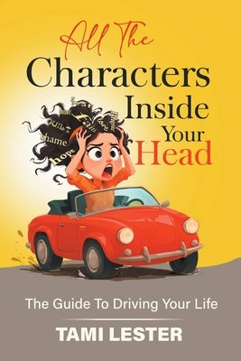 All The Characters Inside Your Head: The Guide To Driving Your Life by Lester, Tami