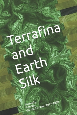 Terrafina and Earth Silk: Poems by Frances Garrett Connell, 2017-2020 by Connell, Frances Garrett