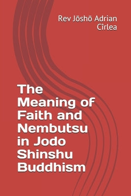 The Meaning of Faith and Nembutsu in Jodo Shinshu Buddhism by Cîrlea, Jōshō Adrian