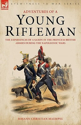Adventures of a Young Rifleman: The Experiences of a Saxon in the French & British Armies During the Napoleonic Wars by Maempel, Johann Christian