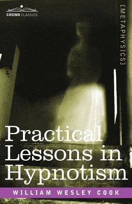 Practical Lessons in Hypnotism by Cook, William Wesley