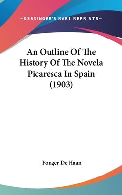An Outline Of The History Of The Novela Picaresca In Spain (1903) by De Haan, Fonger