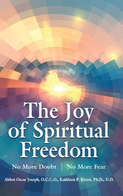 The Joy of Spiritual Freedom: No More Doubt No More Fear by Joseph, Abbot Oscar