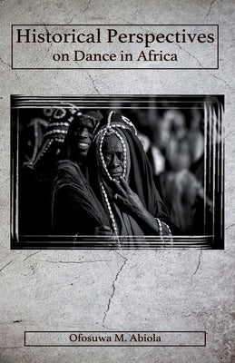 Historical Perspectives on Dance in Africa by Abiola, Ofosuwa M.